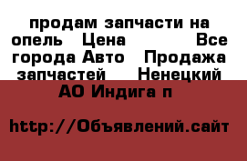 продам запчасти на опель › Цена ­ 1 000 - Все города Авто » Продажа запчастей   . Ненецкий АО,Индига п.